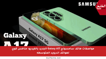 مواصفات هاتف سامسونج Galaxy A17 الجديد بالفيديو: منافس قوي لهواتف أندرويد المتوسطة